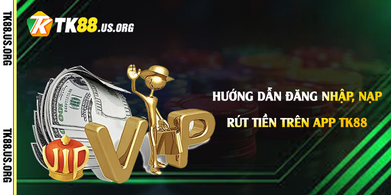 Hướng dẫn đăng nhập, nạp tiền và rút tiền trên App Tk88